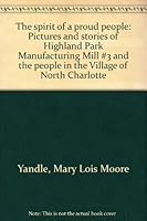 The spirit of a proud people: Pictures and stories of Highland Park Manufacturing Mill #3 and the people in the Village of North Charlotte 0966092406 Book Cover