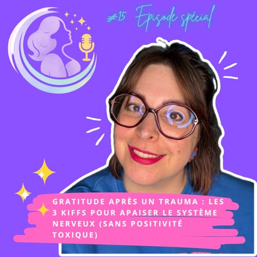 EP 15 - Gratitude apr&egrave;s un trauma : les 3 kiffs pour apaiser le syst&egrave;me nerveux (sans positivit&eacute; toxique)