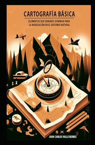 Cartografía Básica: Elementos que debemos dominar para la navegación en el entorno natural (Supervivencia en entornos remotos y/o austeros)