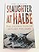 Slaughter at Halbe: The Destruction of Hitler's 9th Army