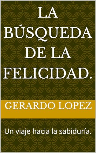 La búsqueda de la Felicidad.: Un viaje hacia la sabiduría.