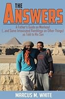 The Answers: A Father's Guide on Manhood (and Some Intoxicated Ramblings on Other Things) as Told to His Son 1547246189 Book Cover