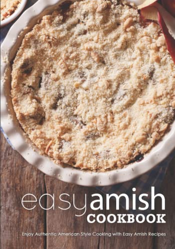 Easy Amish Cookbook: Enjoy Authentic American Style Cooking With Easy Amish Recipes