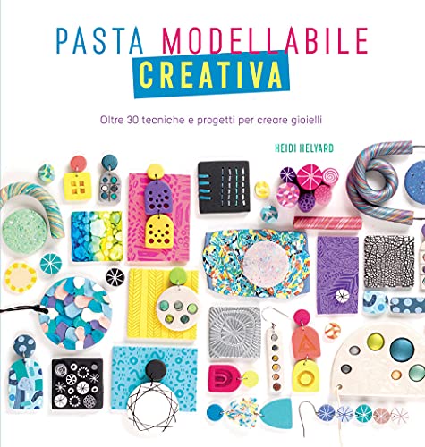 Pasta modellabile creativa. Oltre 30 tecniche e progetti per creare gioie