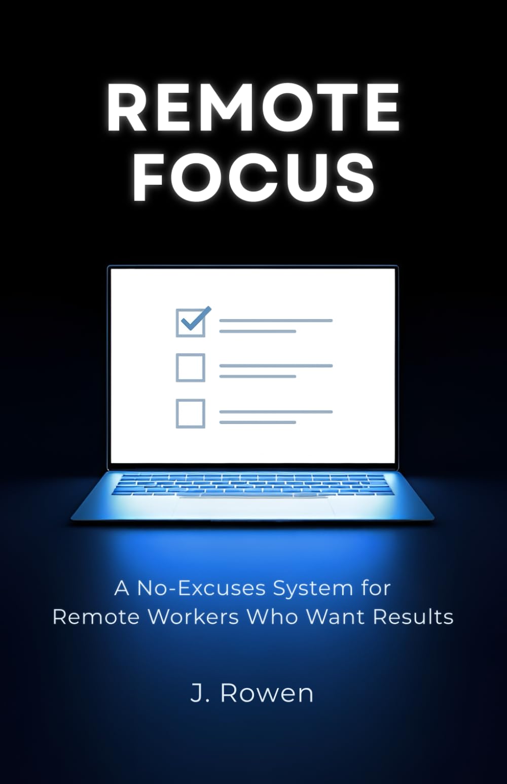 Remote Focus: A No-Excuses System for Remote Workers Who Want Results
