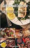 Grillmarinaden: Die besten Rezepte für aromatische und köstliche Marinaden - Perfekt für Fleisch, Fisch und Gemüse