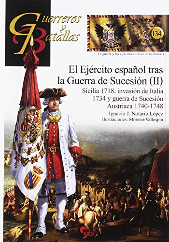 El Ejercito español trás la Guerra de Sucesión (II). Sicilia 1718. Invasión de I: Sicilia 1718, invasión de Italia 1734 y guerra de Sucesión Austriaca 1740-1748: 134 (Guerreros y Batallas)