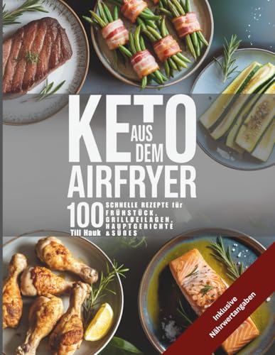 Keto aus dem Airfryer - 100 schnelle Rezepte für Frühstück, Grillbeilagen, Hauptgerichte und Süßes inklusive Nährwertangaben