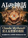 AIの神話 ― Claude Mythosが変える世界の攻防: 史上最強のAIは、なぜ世界に解き放たれないのか