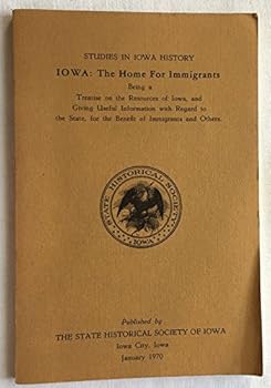 Paperback Iowa : The Home For Immigrants / Being a Treatise on the Resources of Iowa, and Giving Useful Information with Regard to the State, for the Benefit of Immigrants and Others Book