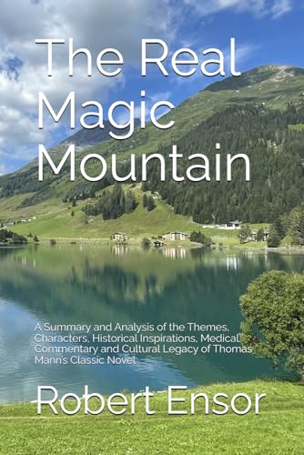 The Real Magic Mountain: A Summary and Analysis of the Themes, Characters, Historical Inspirations, Medical Commentary and Cultural Legacy of Thomas Mann’s Classic Novel