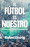 El fútbol es nuestro: Grandes historias del fútbol pequeño (Deportes)