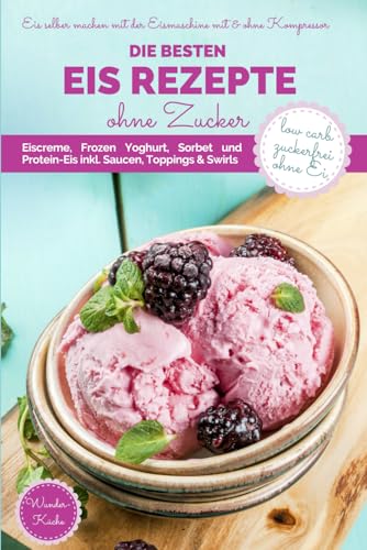 DIE BESTEN EIS REZEPTE OHNE ZUCKER: Eis selber machen mit der Eismaschine mit & ohne Kompressor · Eiscreme, Frozen Yoghurt, Sorbet und Protein-Eis ... bei Diabetes und Prädiabetes, Band 9)