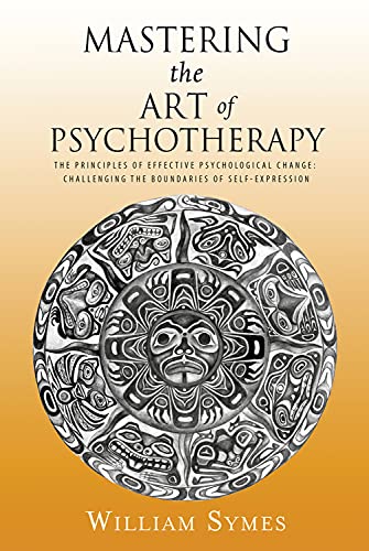 Mastering the Art of Psychotherapy: The Principles Of Effective Psychological Change, Challenging The Boundaries Of Self-Expression