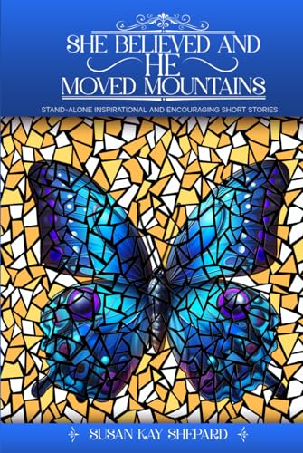 SHE BELIEVED AND HE MOVED MOUNTAINS: STAND-ALONE INSPIRATIONAL AND ENCOURAGING SHORT STORIES