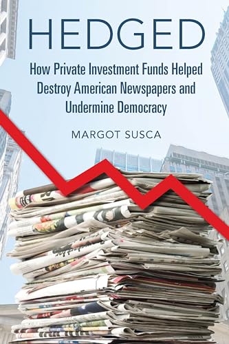 Hedged: How Private Investment Funds Helped Destroy American Newspapers and Undermine Democracy (The History of Media and Communication)