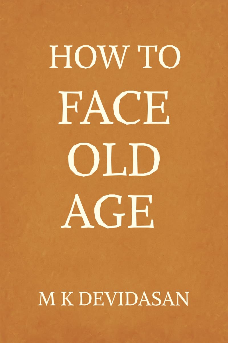 How to Face Old Age: Preparing for Life’s Final Chapter with Dignity, Grace, and Joy