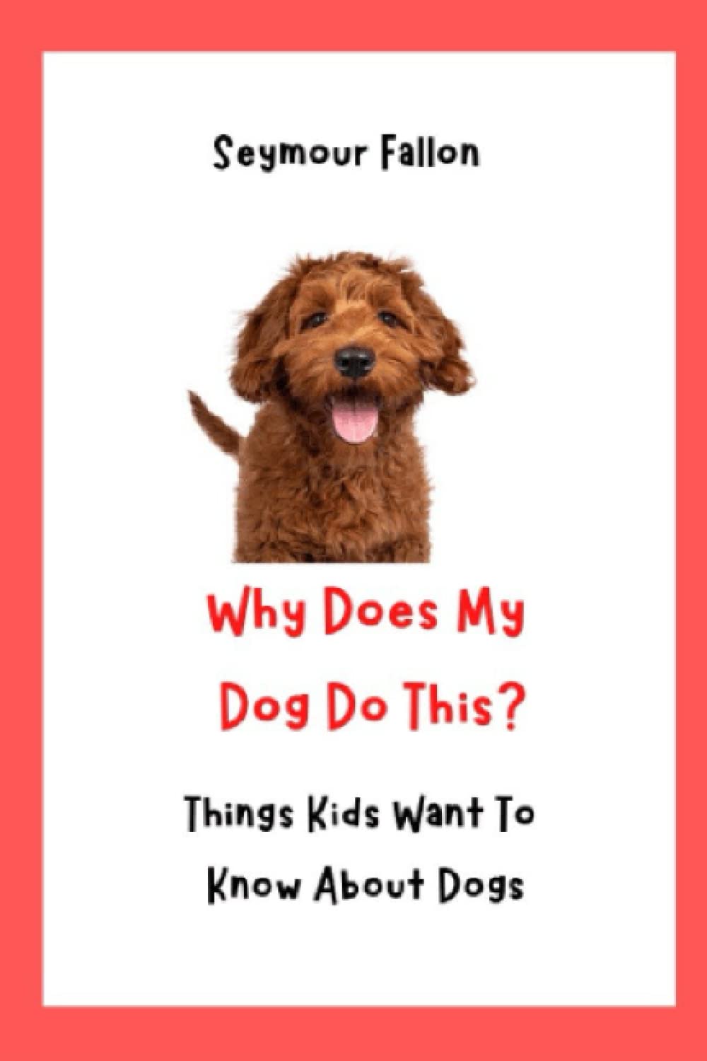 Why Does My Dog Do This: Things Kids Want To Know About Dogs