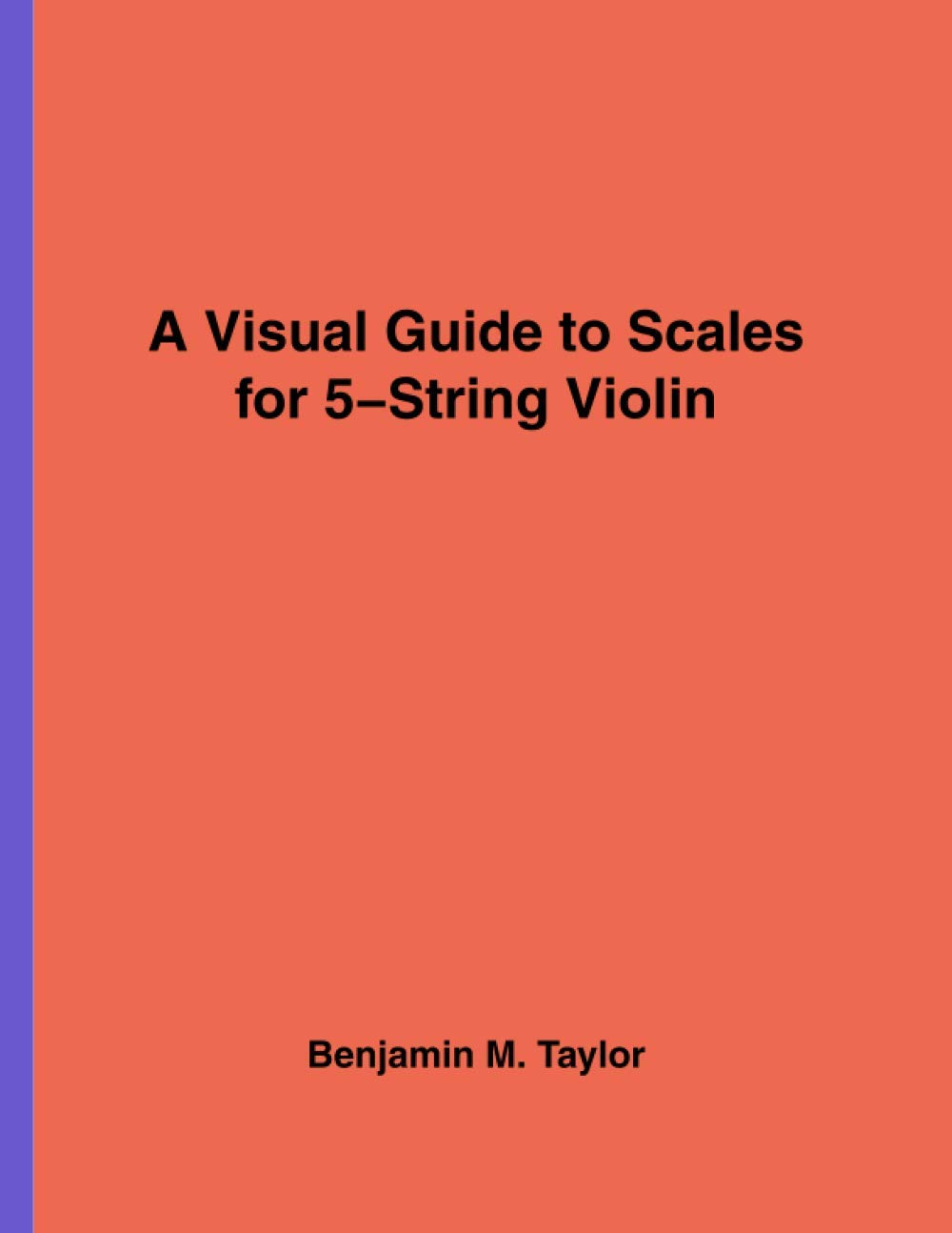 A Visual Guide to Scales for 5-String Violin: A Reference Text for Classical, Modal, Blues, Jazz and Exotic Scales: Volume 8 (Fingerboard Charts for ... and Exotic Scales on Stringed Instruments)