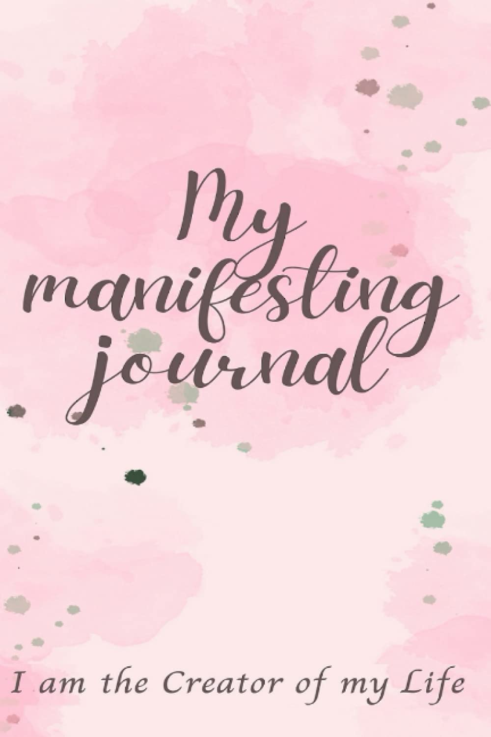 My manifesting journal: I am the Creator of my Life