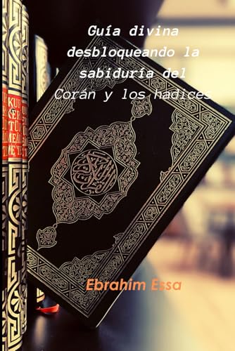 Guía divina: desbloqueando la sabiduría del Corán y los hadices (Spanish Edition)