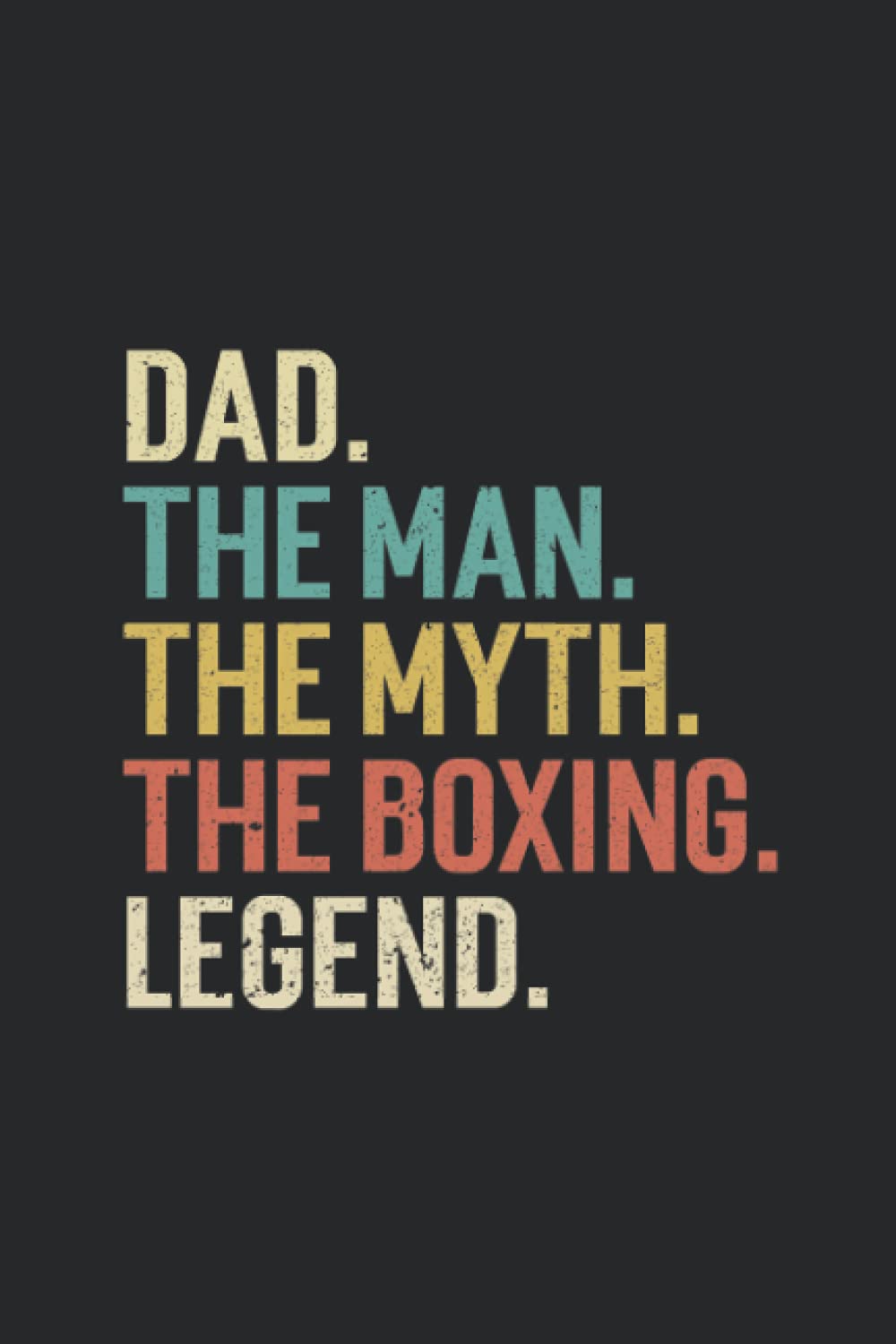 Dad The Man The Myth The Boxing Legend Notebook: Pertfect gift for dad, grandpa, uncle, Journal, Notebook dad, vintage