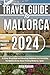 TRAVEL GUIDE TO MALLORCA 2024: An Easy, Directional and Amazing Guidebook on Everything You Need to Know About Visiting Mallorca, Spain