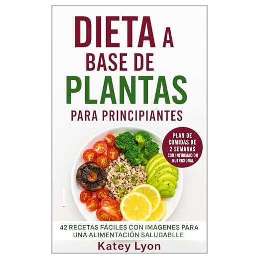 Dieta A Base De Plantas Para Principiantes: 42 recetas fáciles con imágenes para una alimentación saludable. : Plan de comidas de 2 semanas con información nutricional (Spanish Edition)