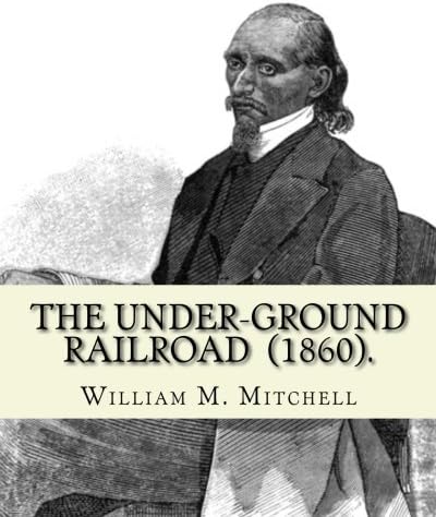 The Under-Ground Railroad (1860). By: William M. Mitchell: William M. Mitchell (c. 1826 - c. 1879) was an American writer, minister and abolitionist who worked on the Underground Railroad.