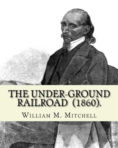 The Under-Ground Railroad (1860). By: William M. Mitchell: William M. Mitchell (c. 1826 - c. 1879) was an American writer, minister and abolitionist who worked on the Underground Railroad.
