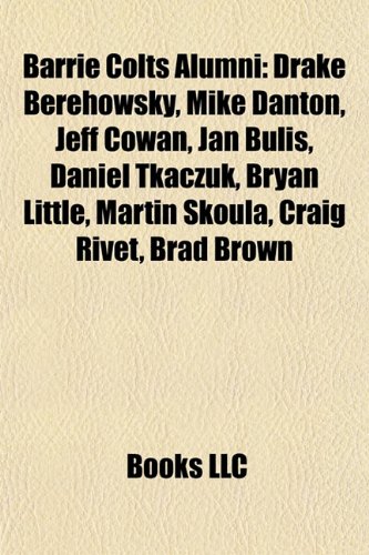 Barrie Colts Alumni: Drake Berehowsky, Mike Danton, Jeff Cowan, Jan Bulis, Daniel Tkaczuk, Bryan Little, Martin Koula, Craig Rivet, Brad Brown Paperback – 15 September 2010