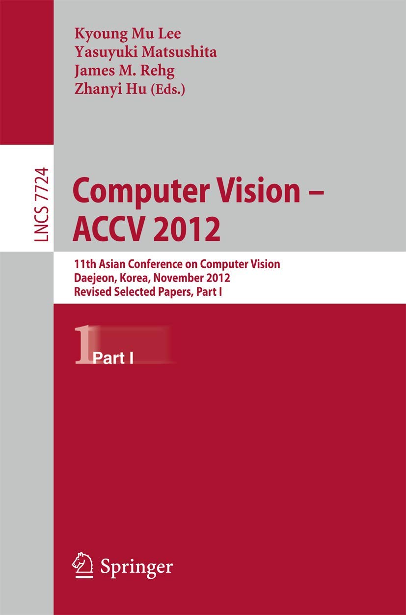 Computer Vision -- ACCV 2012: 11th Asian Conference on Computer Vision, Daejeon, Korea, November 5-9, 2012, Revised Selected Papers, Part I: 7724 (Lecture Notes in Computer Science, 7724)