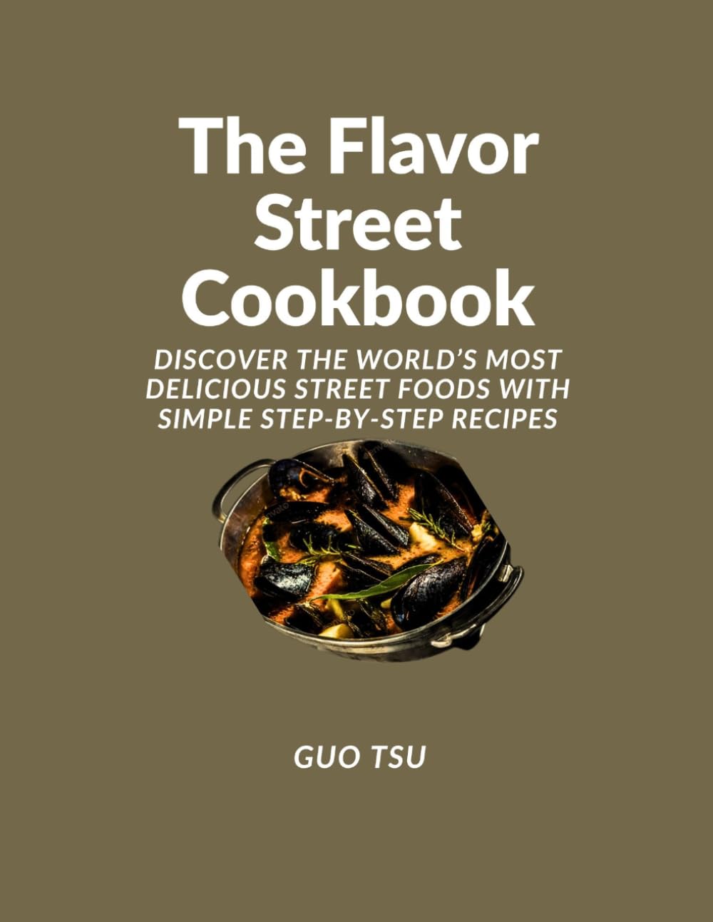 The Flavor Street Cookbook: Discover the World’s Most Delicious Street Foods with Simple Step-by-Step Recipes