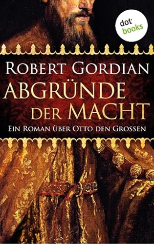 Abgründe der Macht: Ein Roman über Otto den Großen