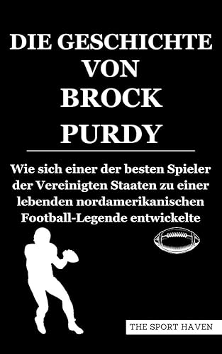 DIE GESCHICHTE VON BROCK PURDY: Wie sich einer der besten Spieler der Vereinigten Staaten zu einer lebenden nordamerikanischen Football-Legende entwickelte (German Edition)