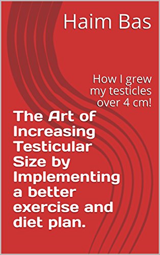 The Art of Increasing Testicular Size by Implementing a better exercise and diet plan. : How I grew my testicles over 4 cm!