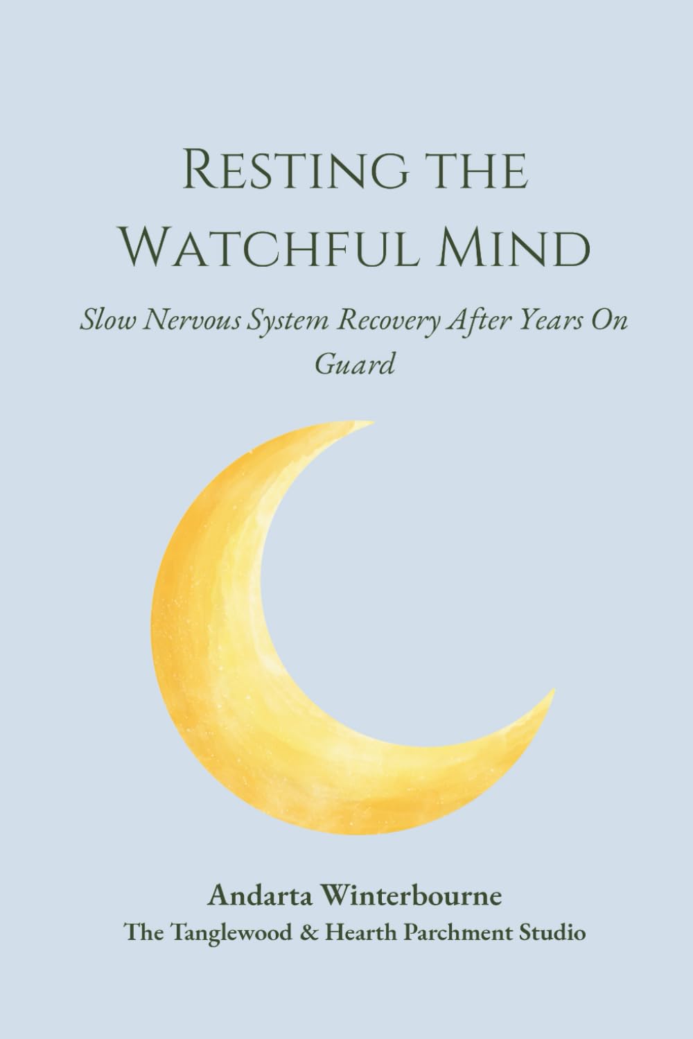 Resting the Watchful Mind: Slow Nervous System Recovery After Years On Guard (The Return to Inner Stability Series: Gentle Guidance for Nervous System Steadiness and Ease)