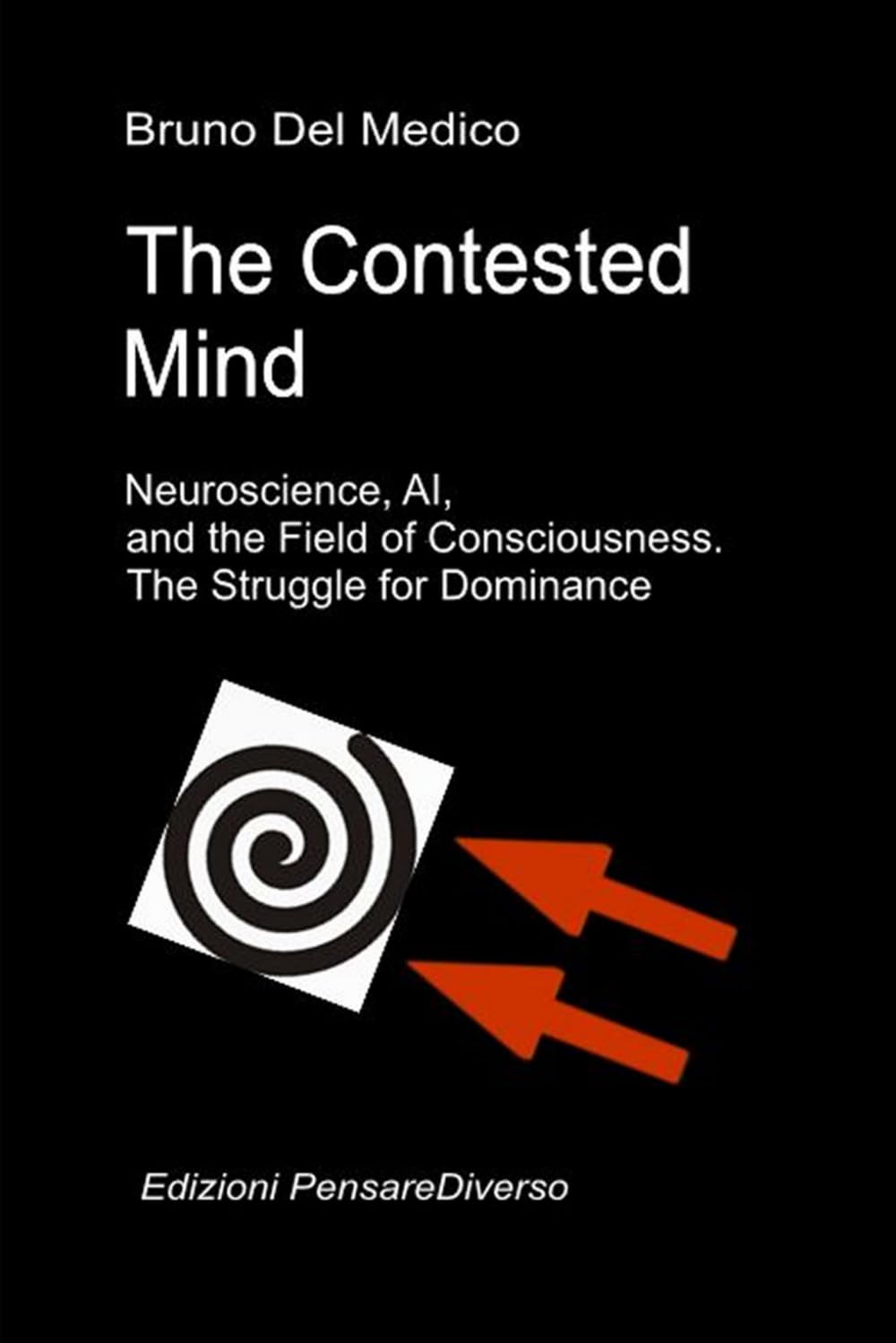 The Contested Mind. Neuroscience, AI, and the Field of Consciousness. The Struggle for Dominance.: The Great Illusion of Control. (Quantum Physics and ... Texts by Bruno Del Medico in English. (ING))