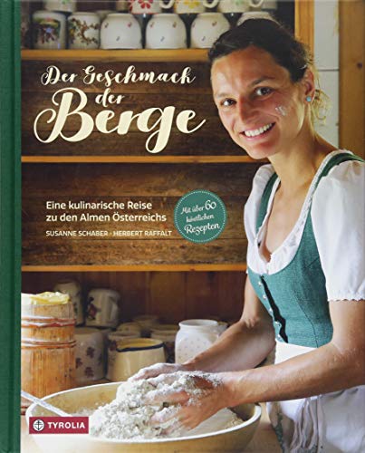 Der Geschmack der Berge: Eine kulinarische Reise zu den Almen Österreichs. Mit über 60 köstlichen Der Geschmack der Berge: Eine kulinarische Reise zu den Almen Österreichs. Mit über 60 köstlichen