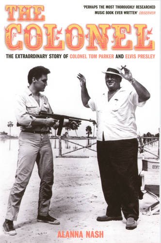 The Colonel: The Extraordinary Story of Colonel Tom Parker and Elvis Presley: Alanna Nash ...