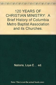 120 YEARS OF CHRISTIAN MINISTRY:  A Brief History of Columbia Metro Baptist Association and its Churches.