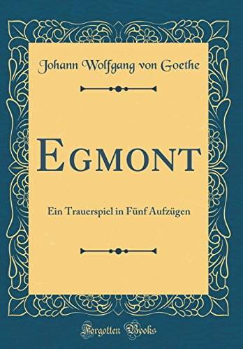 Egmont: Ein Trauerspiel in Fünf Aufzügen (Classic Reprint) Egmont: Ein Trauerspiel in Fünf Aufzügen (Classic Reprint)