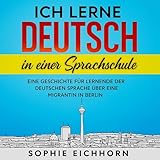 Ich lerne Deutsch in einer Sprachschule: Eine Geschichte für Lernende der deutschen Sprache über eine Migrantin in Berlin