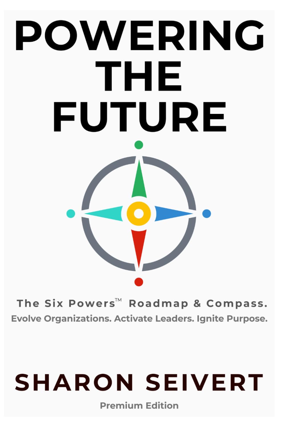 Powering the Future: The Six Powers Roadmap & Compass. Evolve Organizations. Balance Leaders. Ignite Purpose
