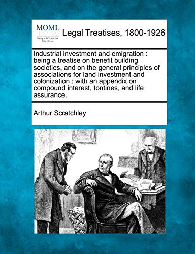 Industrial Investment and Emigration: Being a Treatise on Benefit Building Societies, and on the General Principles of Associations for Land ... Interest, Tontines, and Life Assurance.