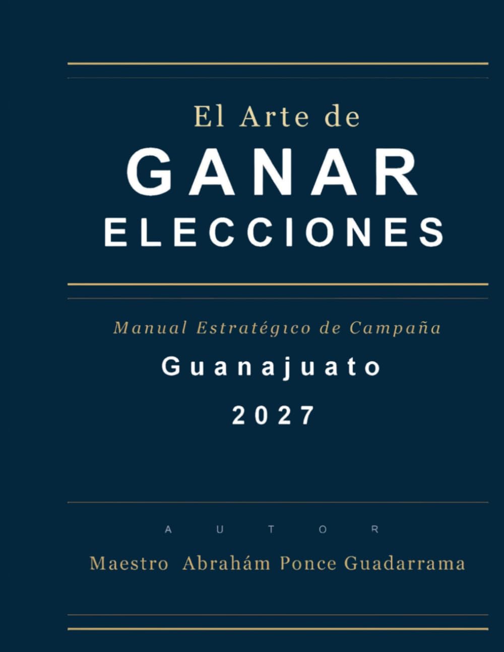 EL ARTE DE GANAR ELECCIONES, Manual estratégico de campaña, Guanajuato 2027