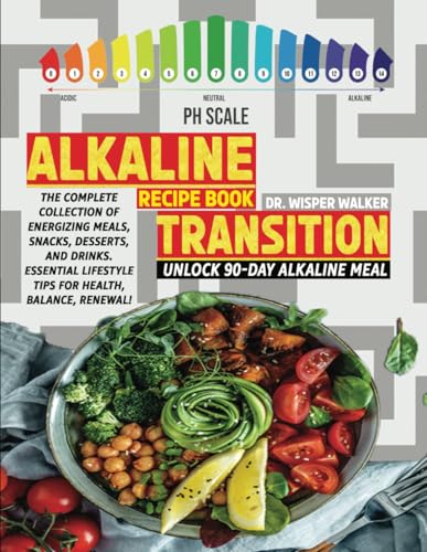 Alkaline Transition Recipe Book: The Complete Collection of Energizing Meals, Snacks, Desserts, and Drinks. Unlock 90-Day Alkaline Meal Plan and Essential Lifestyle Tips for Health, Balance, Renewal!