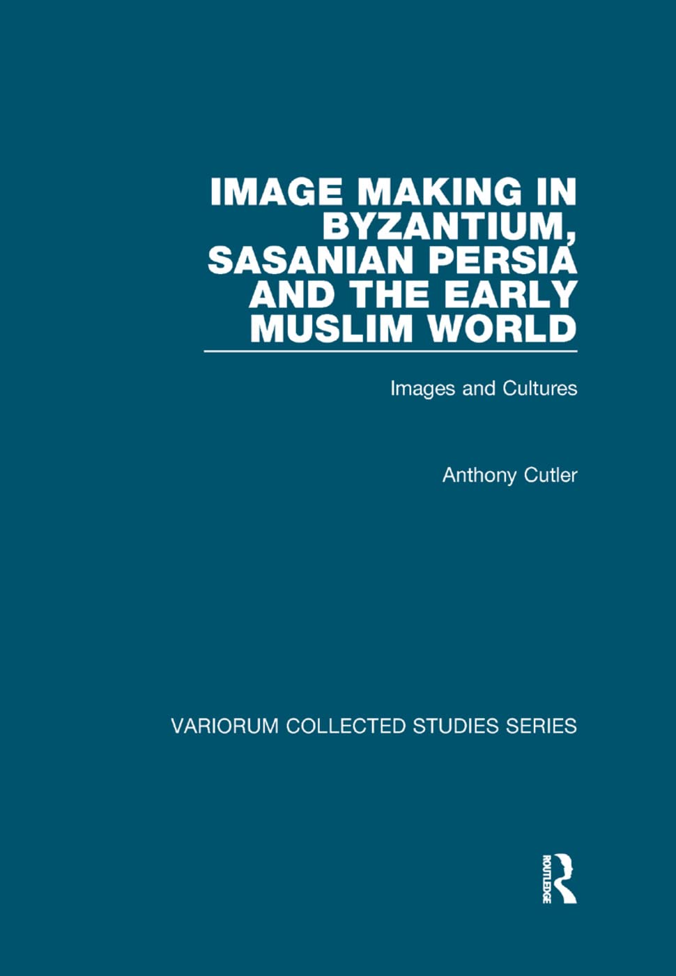 Image Making in Byzantium, Sasanian Persia and the Early Muslim World: Images and Cultures (Variorum Collected Studies)