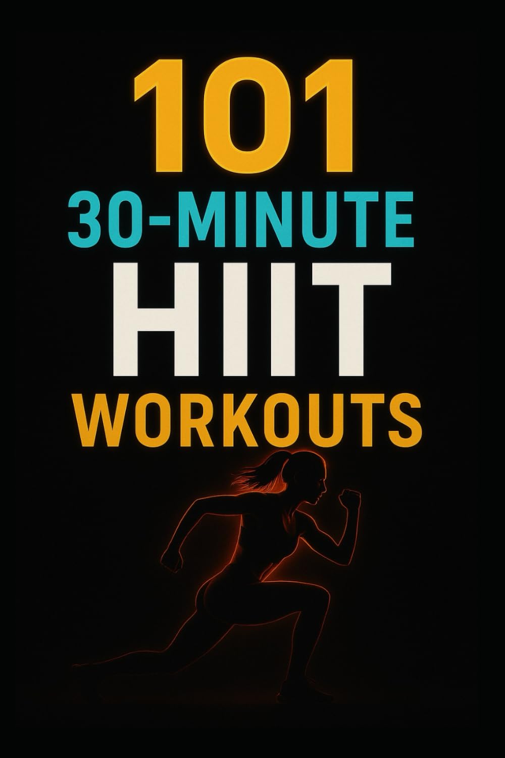 101 30-Minute HIIT Workouts: Burn Fat, Build Strength, and Boost Endurance with Quick, Powerful Routines for Every Fitness Level