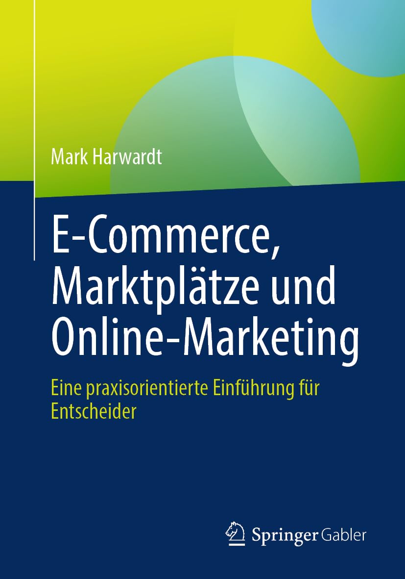 E-Commerce, Marktplätze und Online-Marketing: Eine praxisorientierte Einführung für Entscheider